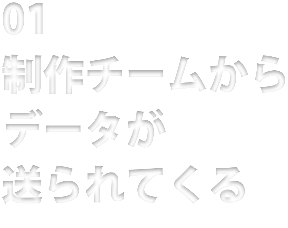 01 制作チームからデータが送られてくる