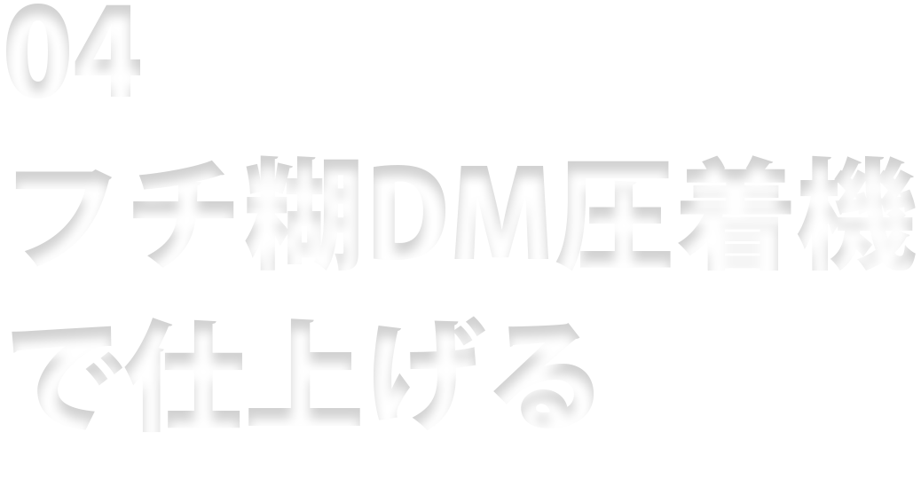 04 フチ糊DM圧着機で仕上げる