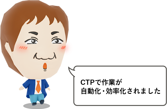 CTPで作業が自動化・効率化されました