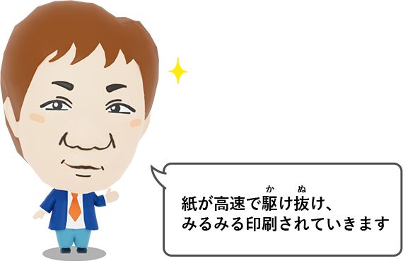 紙が高速で駆け抜け、みるみる印刷されていきます