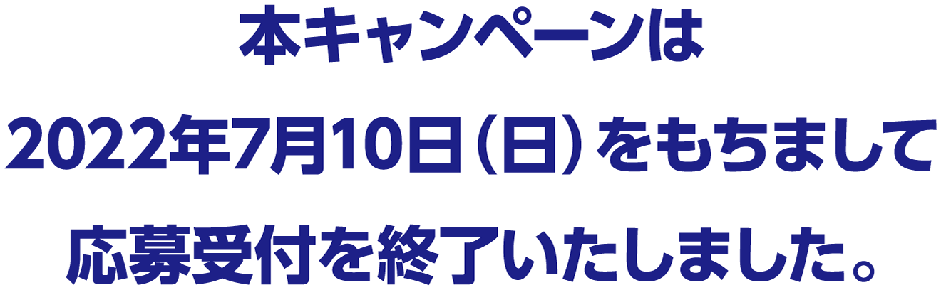 本キャンペーンは2022年7月10日（日）をもちまして応募受付を終了しました。