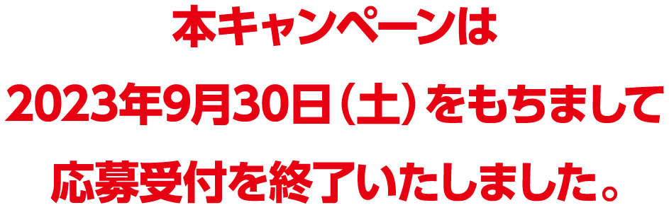 本キャンペーンは2023年9月30日（土）をもちまして応募受付を終了しました。