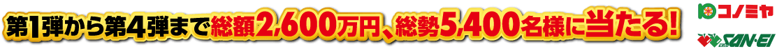 第1弾から第4弾まで総額2,600万円、総額5,400名様に当たる!