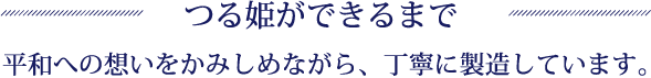 つる姫ができるまで 平和への想いをかみしめながら、丁寧に製造しています。